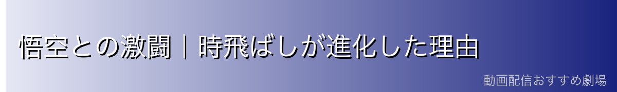 悟空との激闘｜時飛ばしが進化した理由