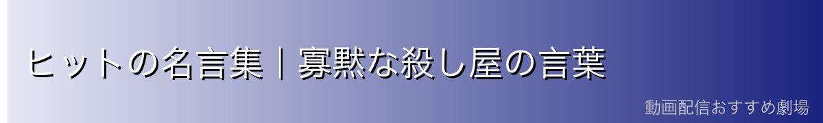 ヒットの名言集｜寡黙な殺し屋の言葉