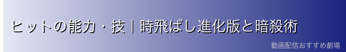 ヒットの能力・技｜時飛ばし進化版と暗殺術