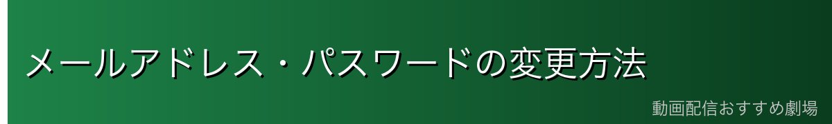 メールアドレス・パスワードの変更方法