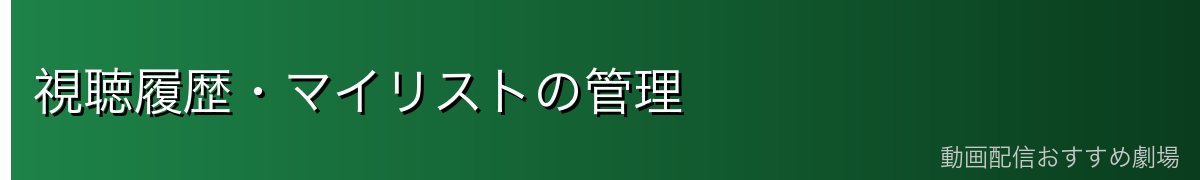 視聴履歴・マイリストの管理