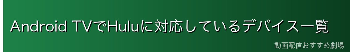 Android TVでHuluに対応しているデバイス一覧