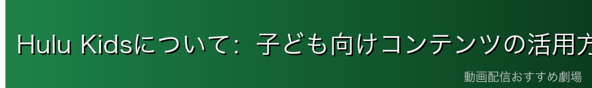 Hulu Kidsについて:子ども向けコンテンツの活用方法