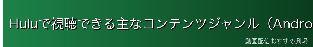 Huluで視聴できる主なコンテンツジャンル(Android TVで楽しめる)