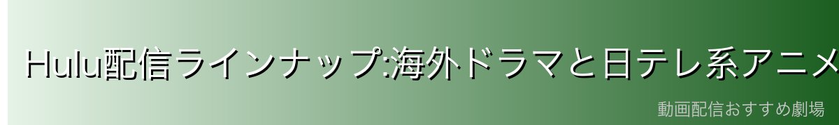 Hulu配信ラインナップ:海外ドラマと日テレ系アニメが圧倒的