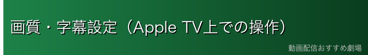 画質・字幕設定（Apple TV上での操作）
