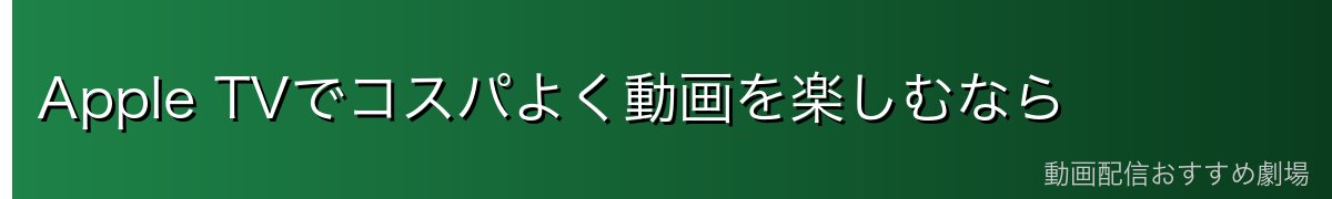 Apple TVでコスパよく動画を楽しむなら