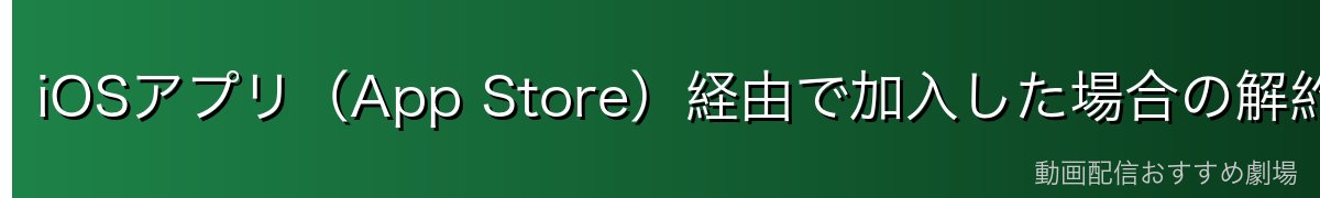 iOSアプリ(App Store)経由で加入した場合の解約
