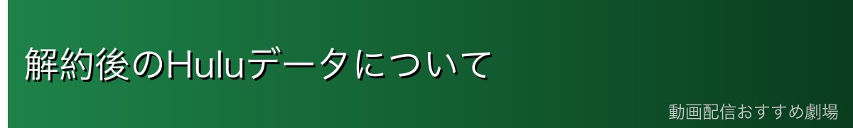 解約後のHuluデータについて