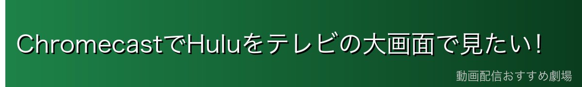 ChromecastでHuluをテレビの大画面で見たい!