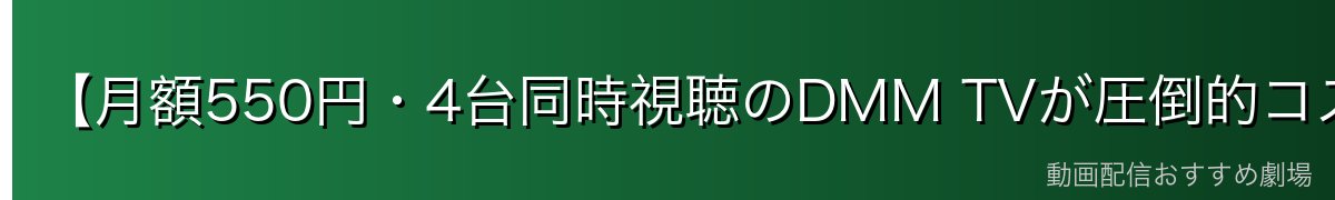 【月額550円・4台同時視聴のDMM TVが圧倒的コスパ】