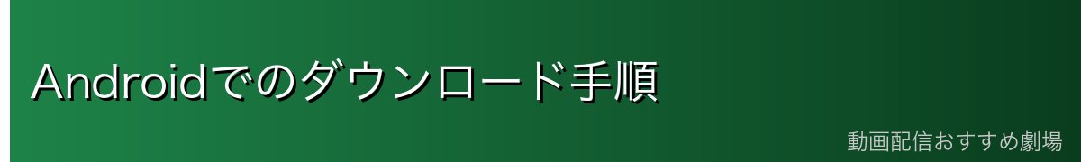 Androidでのダウンロード手順