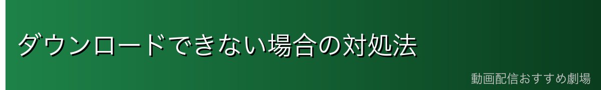 ダウンロードできない場合の対処法