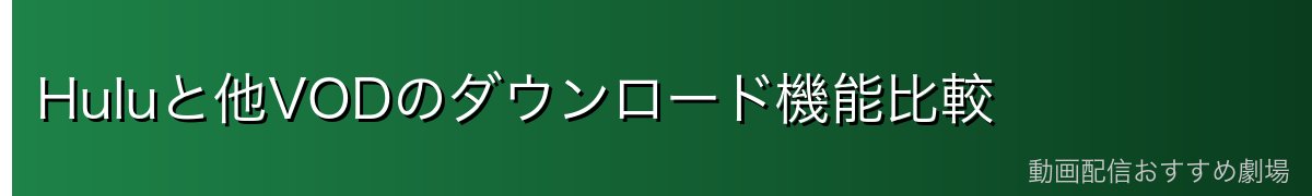 Huluと他VODのダウンロード機能比較