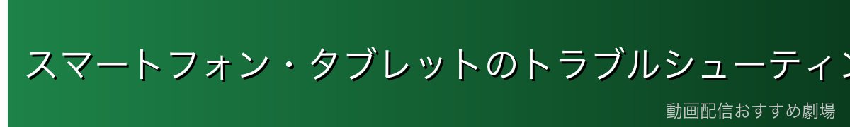 スマートフォン・タブレットのトラブルシューティング