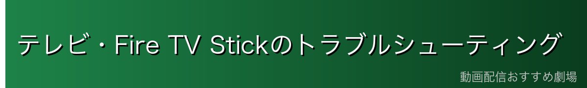 テレビ・Fire TV Stickのトラブルシューティング