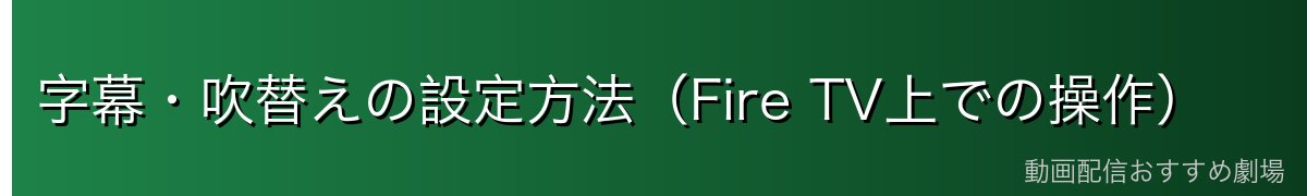字幕・吹替えの設定方法(Fire TV上での操作)
