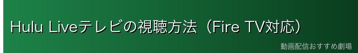 Hulu Liveテレビの視聴方法(Fire TV対応)