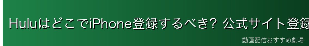 HuluはどこでiPhone登録するべき?公式サイト登録がおすすめ