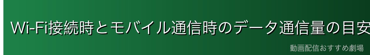 Wi-Fi接続時とモバイル通信時のデータ通信量の目安