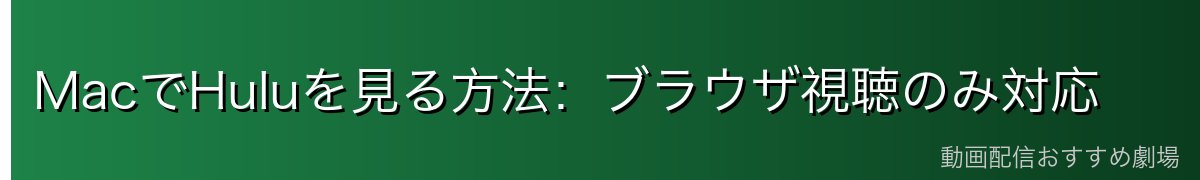 MacでHuluを見る方法：ブラウザ視聴のみ対応