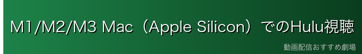 M1/M2/M3 Mac（Apple Silicon）でのHulu視聴