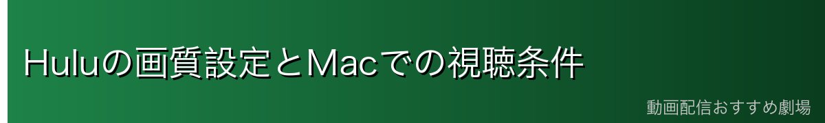 Huluの画質設定とMacでの視聴条件