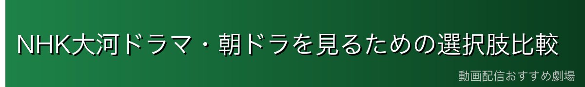 NHK大河ドラマ・朝ドラを見るための選択肢比較
