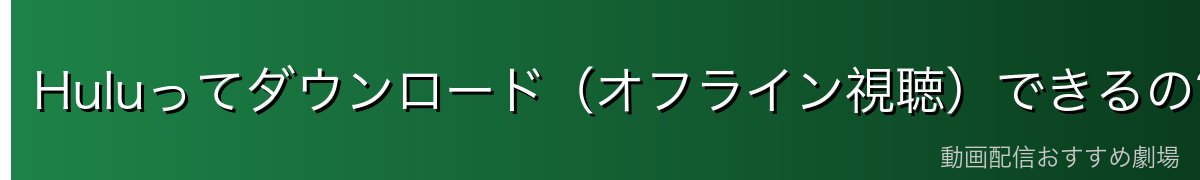 Huluってダウンロード(オフライン視聴)できるの?