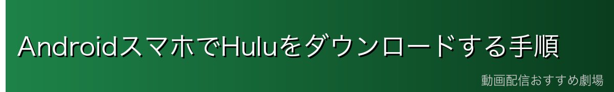 AndroidスマホでHuluをダウンロードする手順