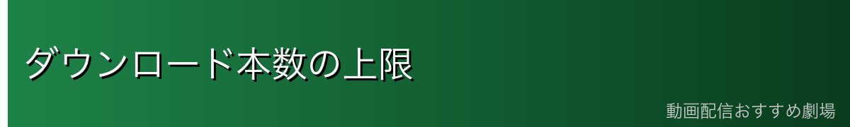 ダウンロード本数の上限