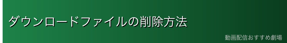 ダウンロードファイルの削除方法