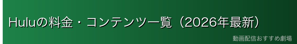 Huluの料金・コンテンツ一覧(2026年最新)