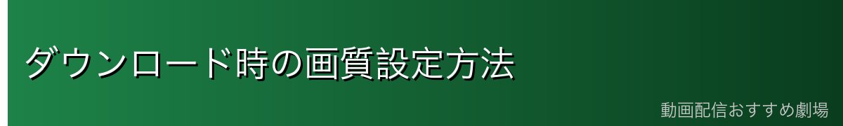 ダウンロード時の画質設定方法
