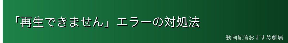 「再生できません」エラーの対処法