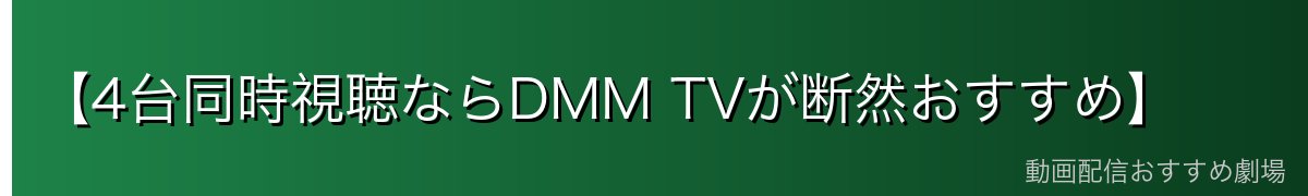 【4台同時視聴ならDMM TVが断然おすすめ】