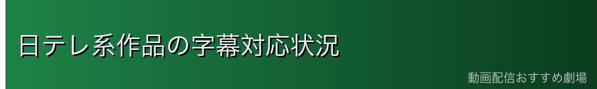 日テレ系作品の字幕対応状況