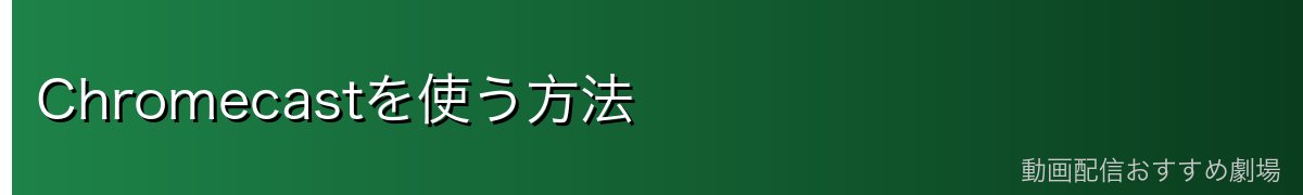 Chromecastを使う方法