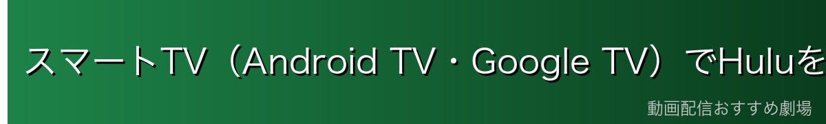 スマートTV(Android TV・Google TV)でHuluを見る方法