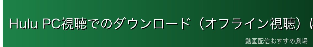 Hulu PC視聴でのダウンロード（オフライン視聴）について