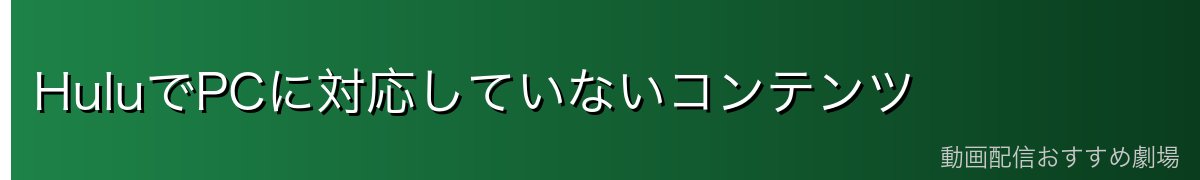 HuluでPCに対応していないコンテンツ