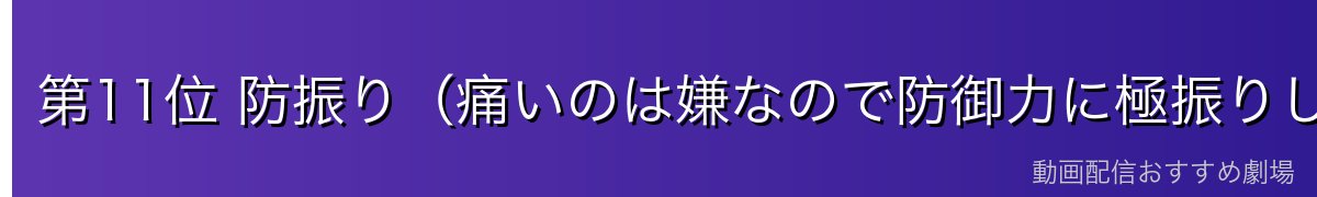 第11位 防振り（痛いのは嫌なので防御力に極振りしたいと思います。）
