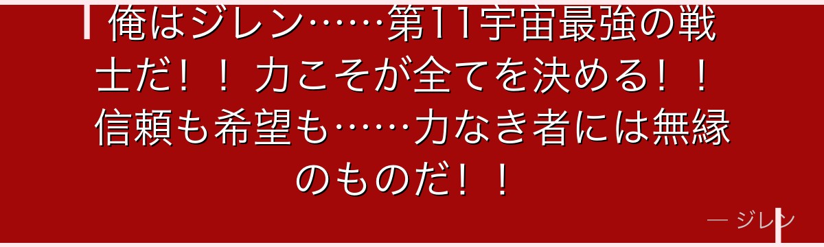 俺はジレン……第11宇宙最強の戦士だ！！力こそが全てを決める！！信頼も希望も……力なき者には無縁のものだ！！