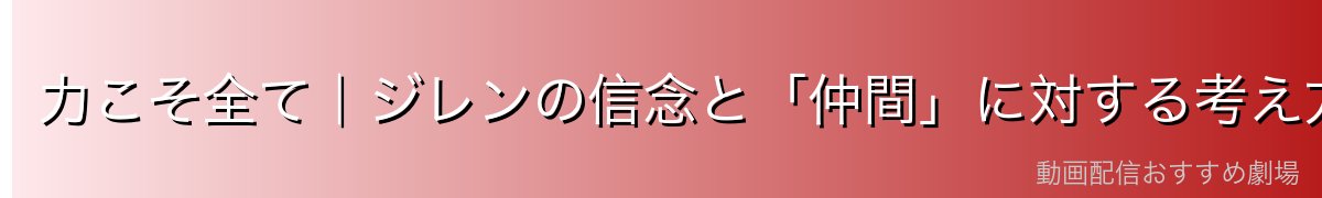 力こそ全て｜ジレンの信念と「仲間」に対する考え方