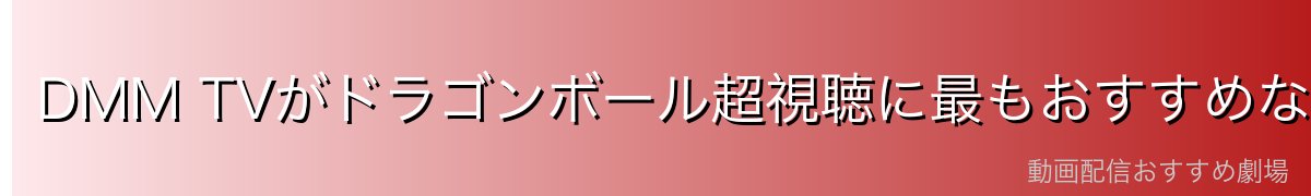 DMM TVがドラゴンボール超視聴に最もおすすめな5つの理由