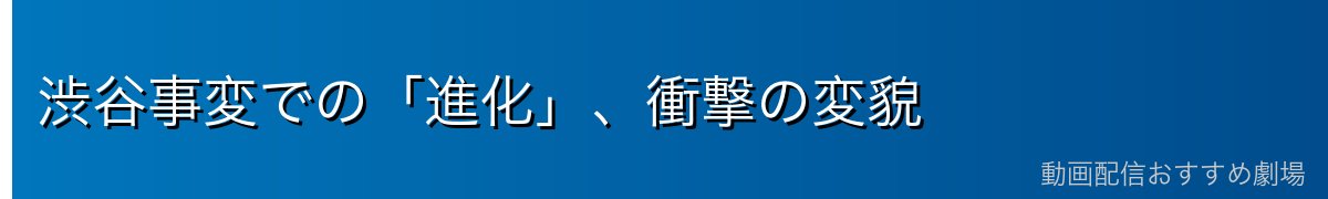 渋谷事変での「進化」、衝撃の変貌