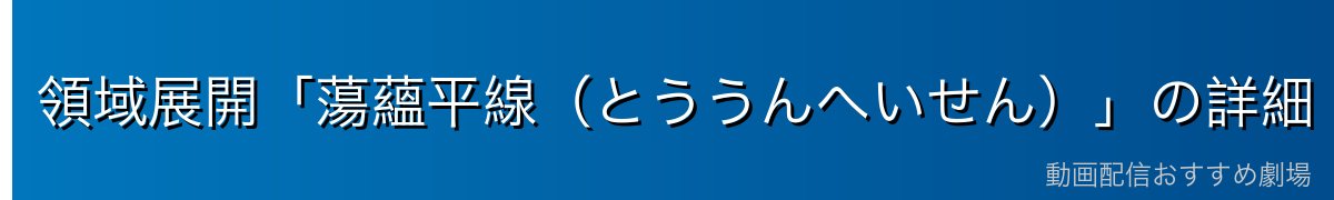 領域展開「蕩蘊平線（とううんへいせん）」の詳細