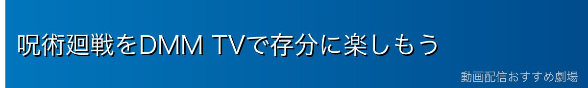 呪術廻戦をDMM TVで存分に楽しもう