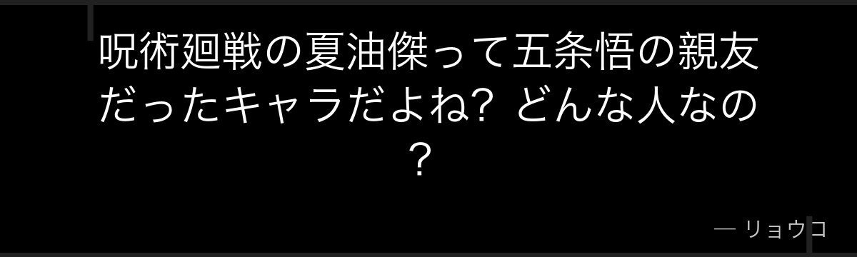 呪術廻戦の夏油傑って五条悟の親友だったキャラだよね？どんな人なの？