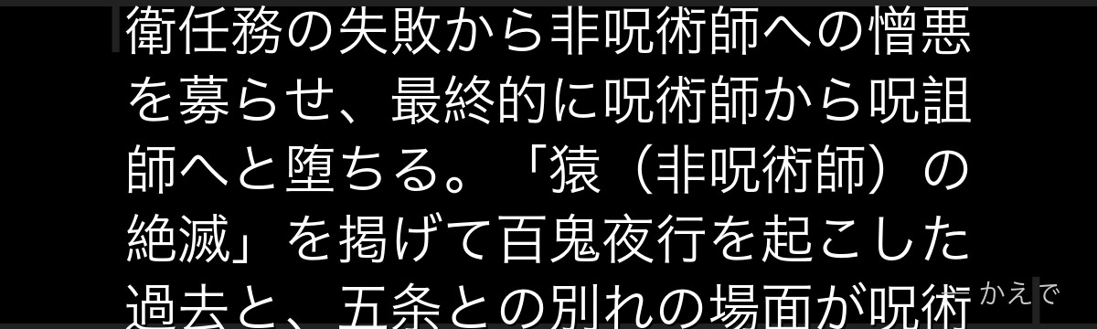夏油は五条悟と同期の呪術師で、かつての親友！呪霊を取り込んで操る「呪霊操術」の使い手で、星漿体護衛任務の失敗から非呪術師への憎悪を募らせ、最終的に呪術師から呪詛師へと堕ちる。「猿（非呪術師）の絶滅」を掲げて百鬼夜行を起こした過去と、五条との別れの場面が呪術廻戦0と懐玉編の感情的核心を形成するんだよ！